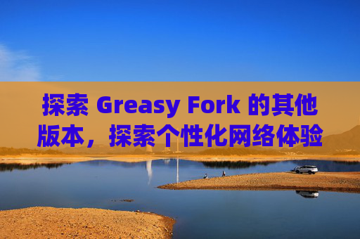 探索 Greasy Fork 的其他版本，探索个性化网络体验的更多可能
