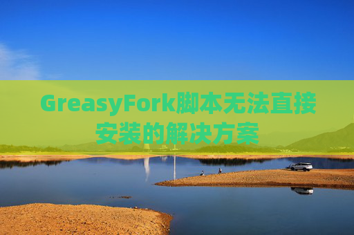 GreasyFork脚本无法直接安装的解决方案