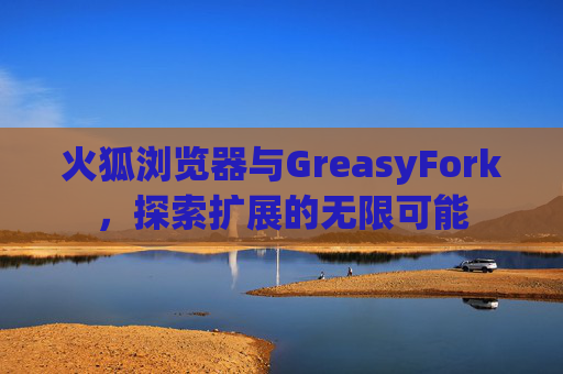 火狐浏览器与GreasyFork，探索扩展的无限可能