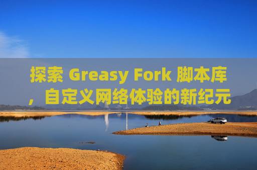 探索 Greasy Fork 脚本库，自定义网络体验的新纪元
